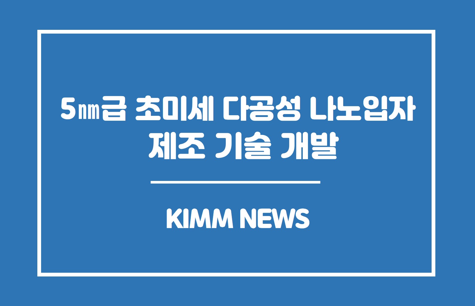 5nm급 초미세 다공성 나노입자 제조 기술 개발.KIMM NEWS