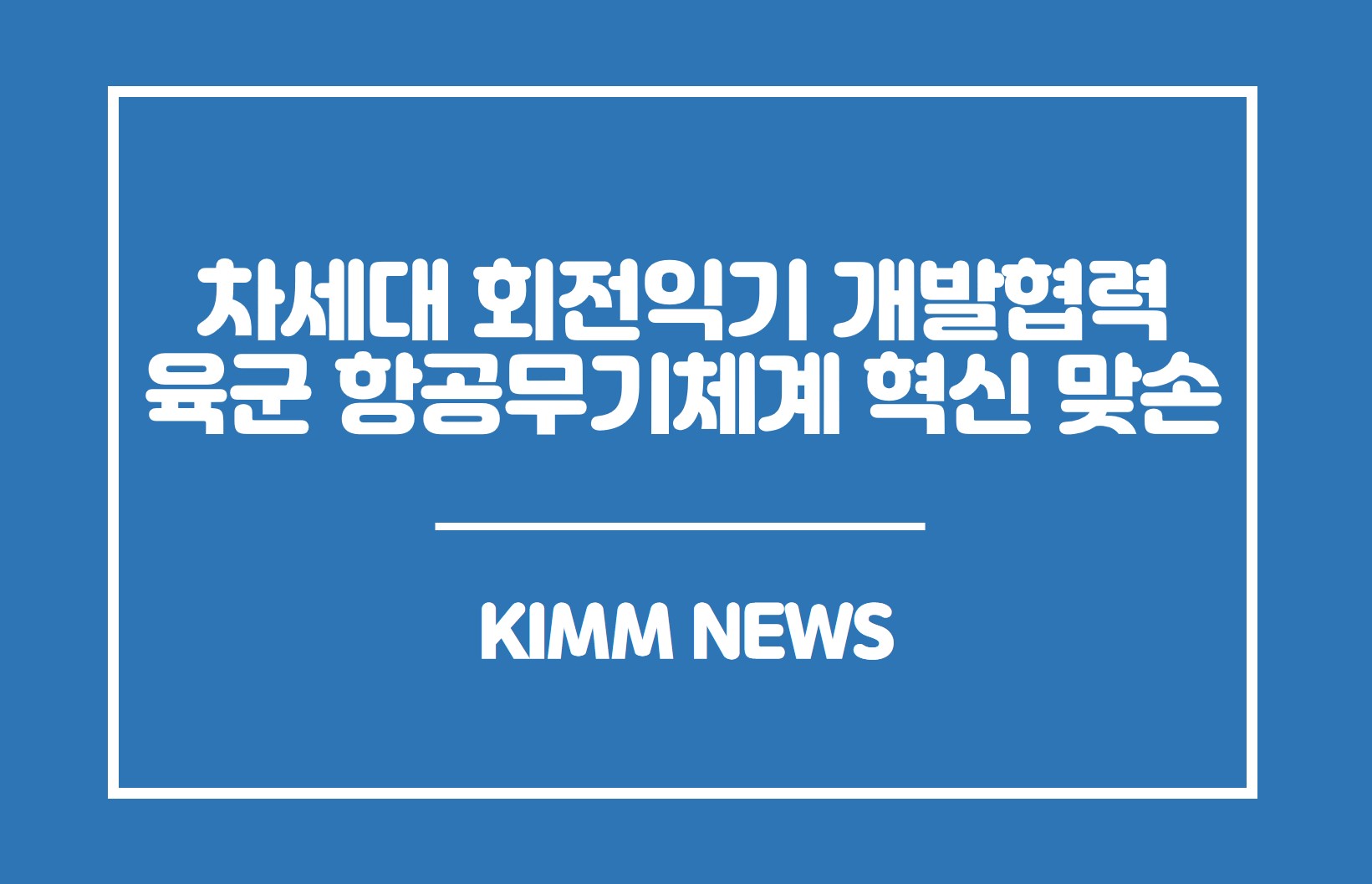차세대 회전익기 개발협력 육군 항공무기체계 혁신 맞손.KIMM NEWS