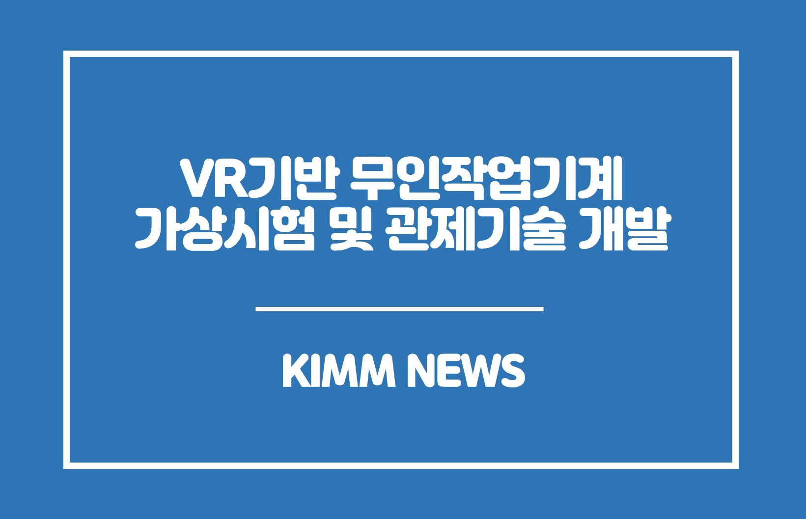 VR기반 무인작업기계 가상시험 및 관제기술 개발.KIMM NEWS