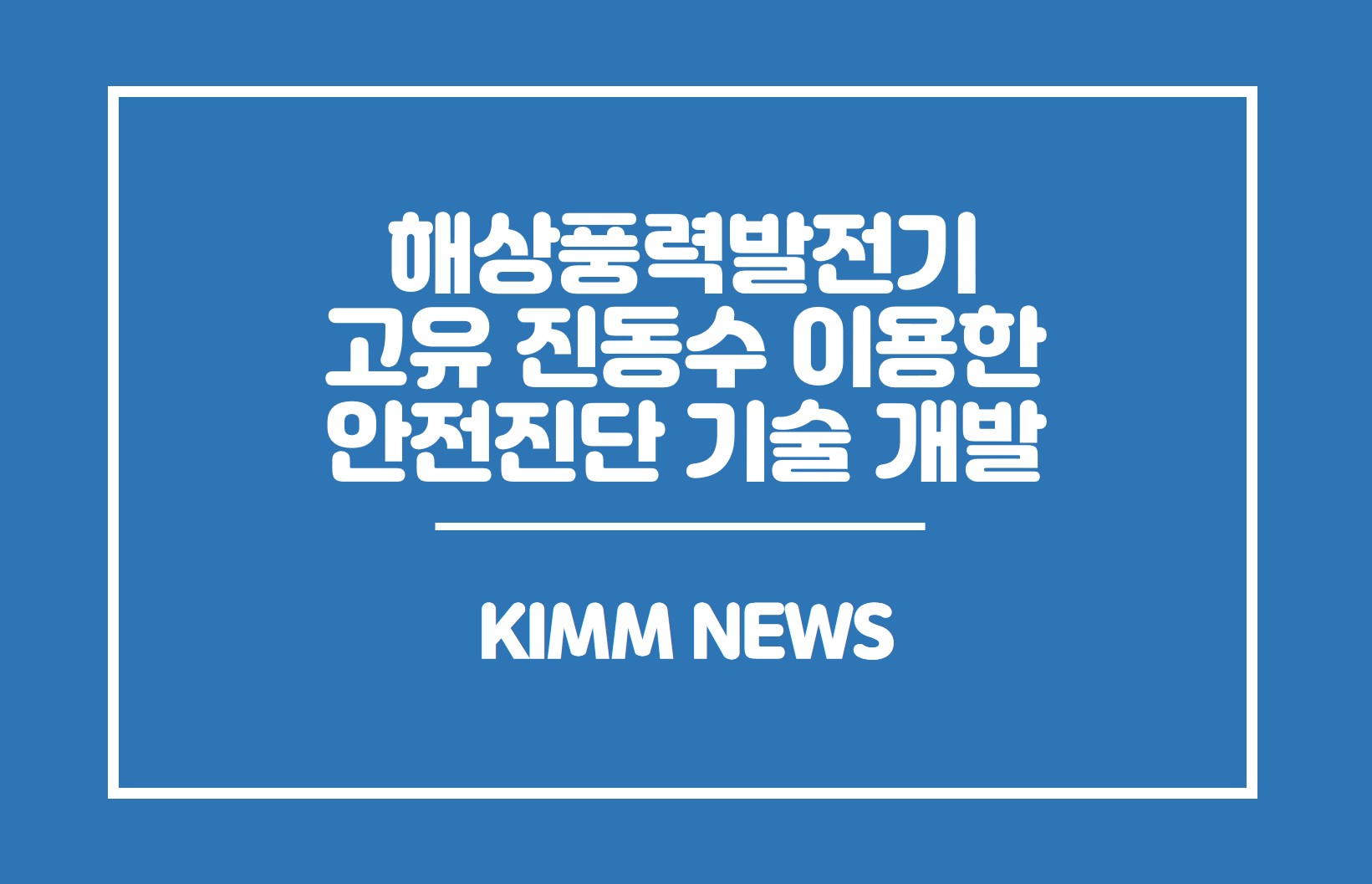 해상풍력발전기 고유 진동수 이용한 안전진단 기술 개발.KIMM NEWS