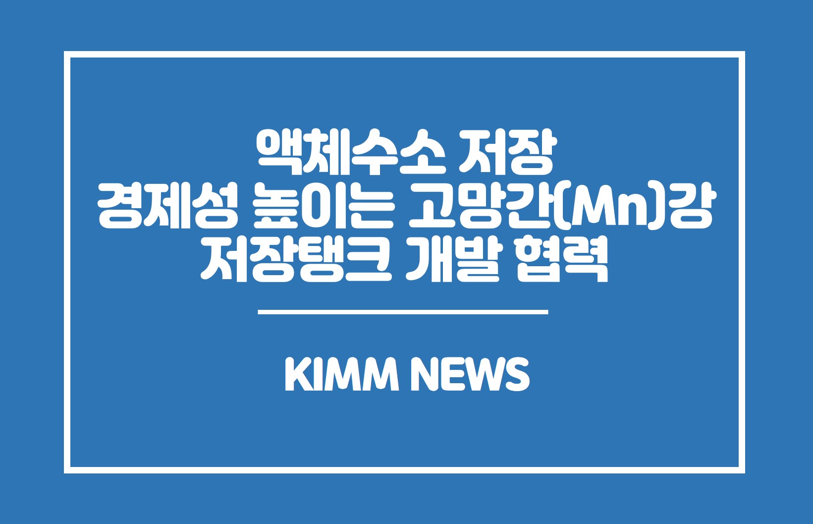 액체수소 저장 경제성 높이는 고망간(Mn)강 저장탱크 개발 협력.KIMM NEWS