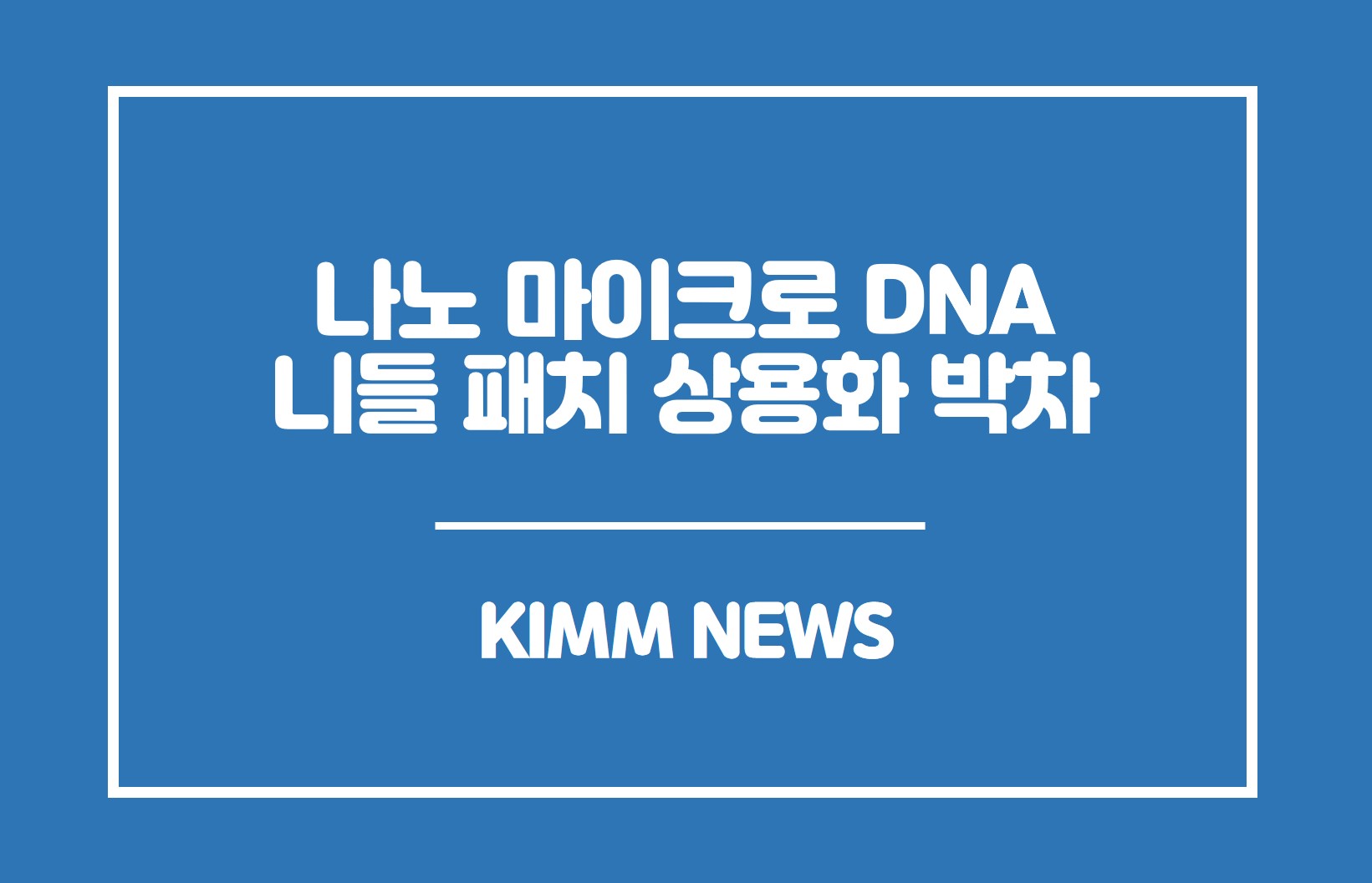 나노 마이크로 DNA 니들 패치 상용화 박차. KIMM NEWS