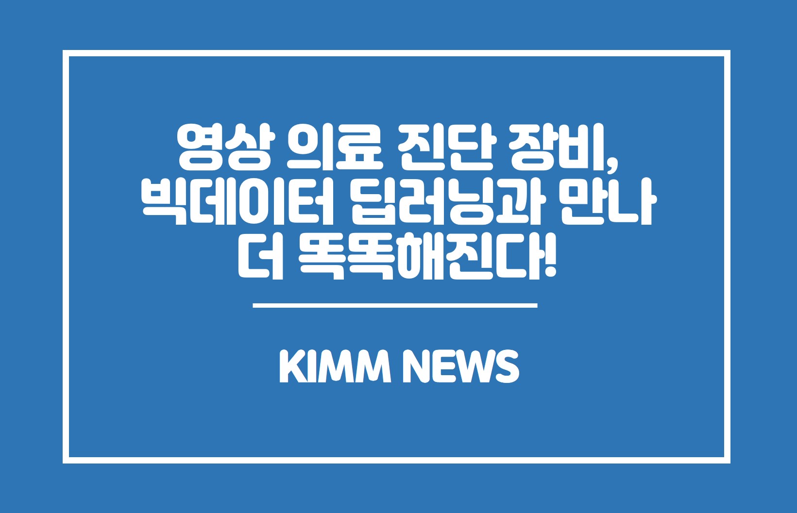 영상 의료 진단 장비, 빅데이터 딥러닝과 만나 더 똑똑해진다!.KIMM NEWS