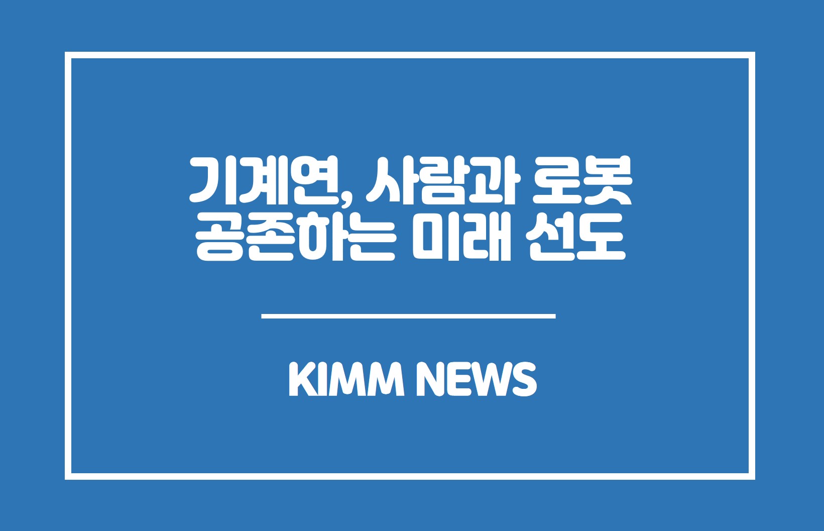 기계연, 사람과 로봇 공존하는 미래 선도. KIMM NEWS