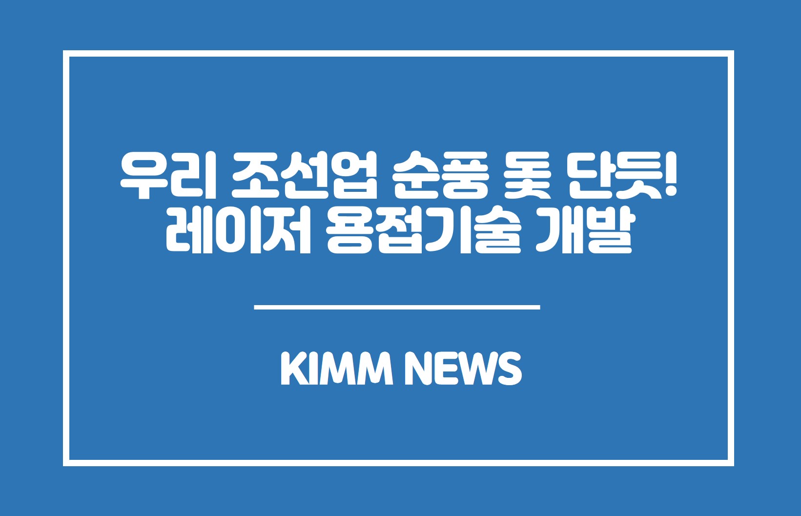 우리 조선업 순풍 돛 단듯! 레이저 용접기술 개발. KIMM NEWS