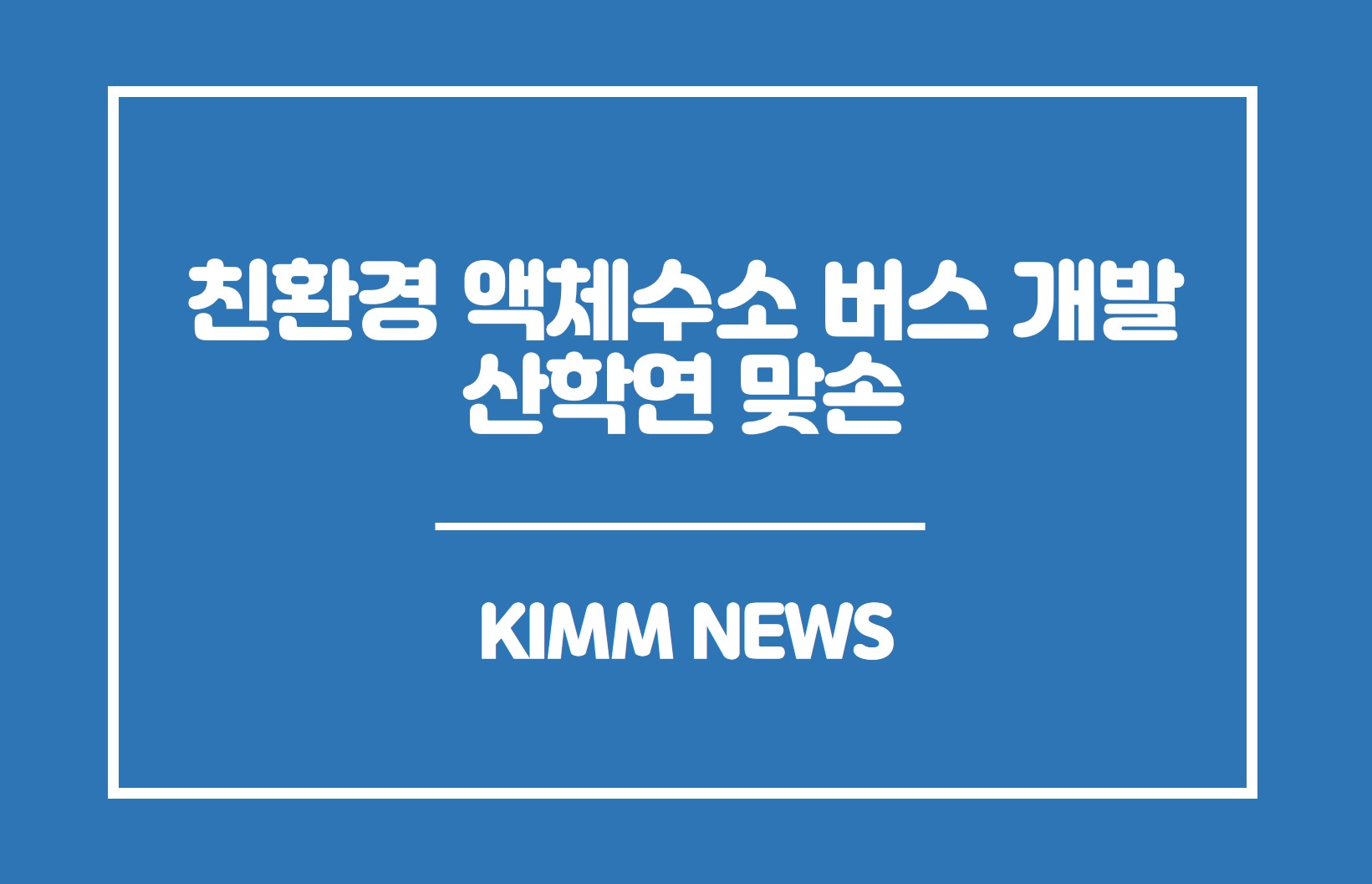 친환경 액체수소 버스 개발 산학연 맞손. KIMM NEWS