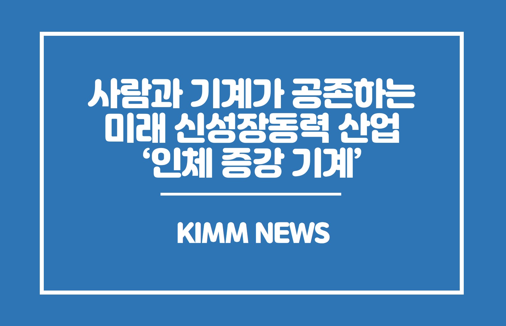 사람과 기계가 공존하는 미래 신성장동력 산업'인체 증강 기계'. KIMM NEWS 