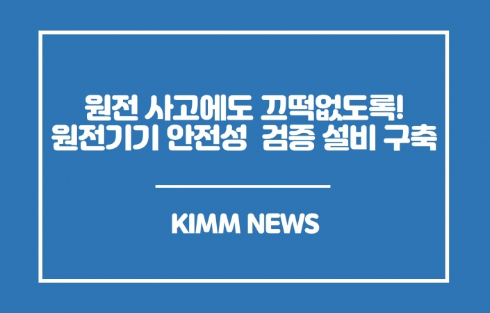 원전 사고 환경에도 끄떡없도록! 원전기기 안전성 검증 설비 구축