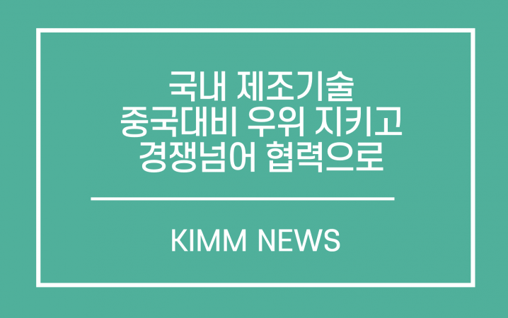 국내 제조기술 중국 대비 우위 지키고, 경쟁넘어 협력으로