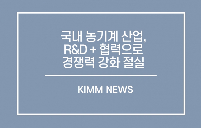 국내 농기계 산업, R&D와 협력으로 경쟁력 강화 절실 