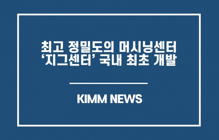 최고 정밀도의 머시닝센터인 지그센터 국내 최초 개발