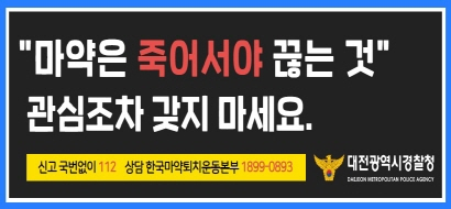 마약은 죽어서야 끊는 것 관심조차 갖지 마세요. 신고 국번없이 112 상담 한국마약퇴치운동본부 1899-0893 대전광역시경찰청