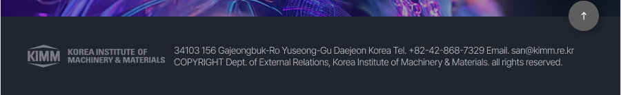 34103 156 Gajeongbuk-Ro Yuseong-Gu Daejeon Korea Tel. +82-42-868-7329 Email. san@kimm.re.kr 
COPYRIGHT ⓒ Dept. of External Relations, Korea Institute of Machinery & Materials. all rights reserved.
